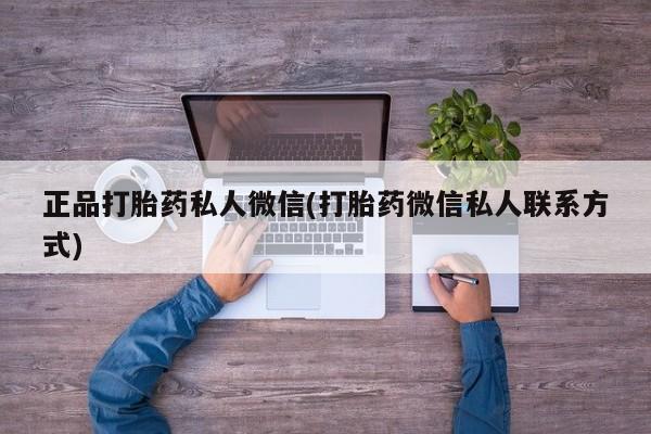打胎药专卖微信正品打胎药私人微信(打胎药微信私人联系方式)