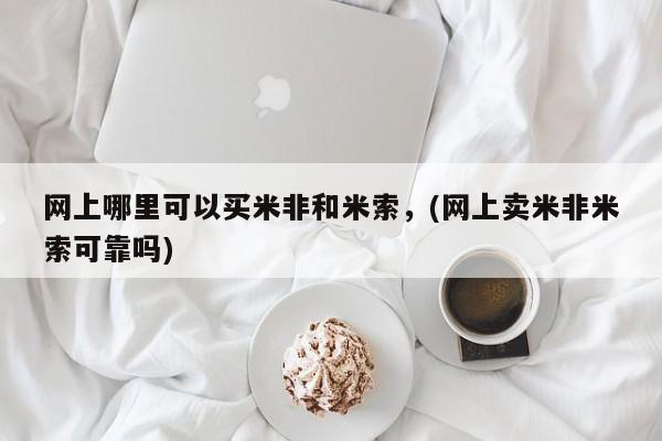打胎药专卖微信网上哪里可以买米非和米索，(网上卖米非米索可靠吗)