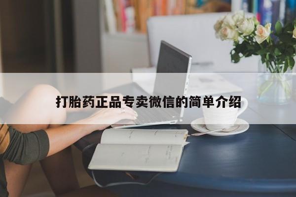 打胎药专卖微信打胎药正品专卖微信的简单介绍
