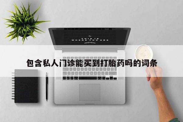 打胎药专卖微信包含私人门诊能买到打胎药吗的词条