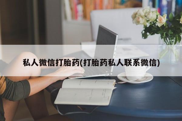 打胎药专卖微信私人微信打胎药(打胎药私人联系微信)