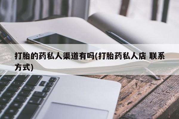 打胎药专卖微信打胎的药私人渠道有吗(打胎药私人店 联系方式)