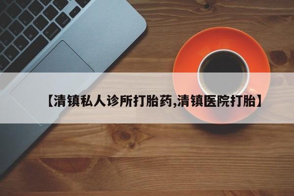 打胎药专卖微信【清镇私人诊所打胎药,清镇医院打胎】