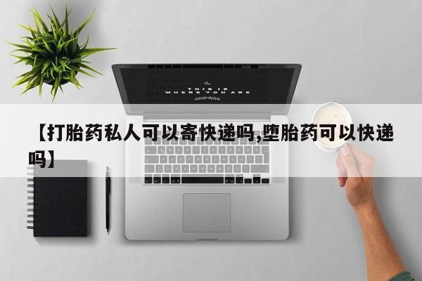 打胎药专卖微信【打胎药私人可以寄快递吗,堕胎药可以快递吗】
