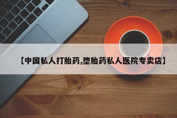 打胎药专卖微信【中国私人打胎药,堕胎药私人医院专卖店】