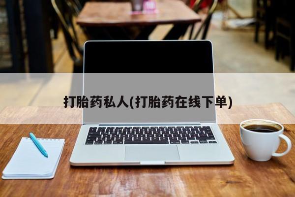 打胎药专卖微信打胎药私人(打胎药在线下单)