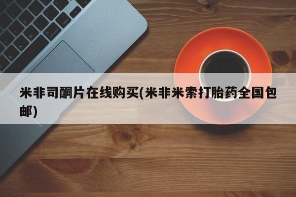 打胎药专卖微信米非司酮片在线购买(米非米索打胎药全国包邮)