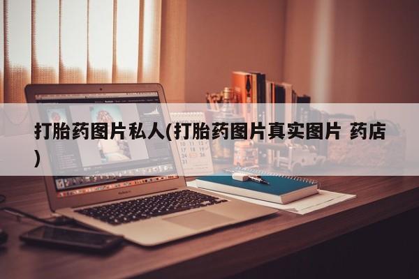 打胎药专卖微信打胎药图片私人(打胎药图片真实图片 药店)