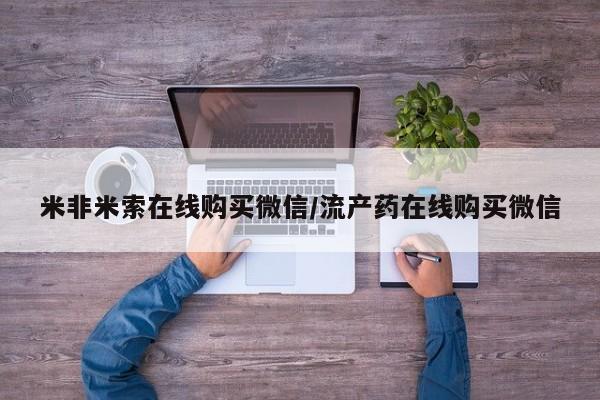 打胎药专卖微信米非米索在线购买微信/流产药在线购买微信