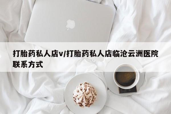 打胎药专卖微信打胎药私人店v/打胎药私人店临沧云洲医院联系方式