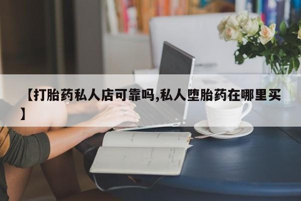 打胎药专卖微信【打胎药私人店可靠吗,私人堕胎药在哪里买】