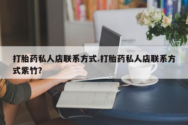 打胎药专卖微信打胎药私人店联系方式.打胎药私人店联系方式紫竹？