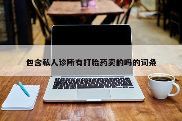 打胎药专卖微信包含私人诊所有打胎药卖的吗的词条