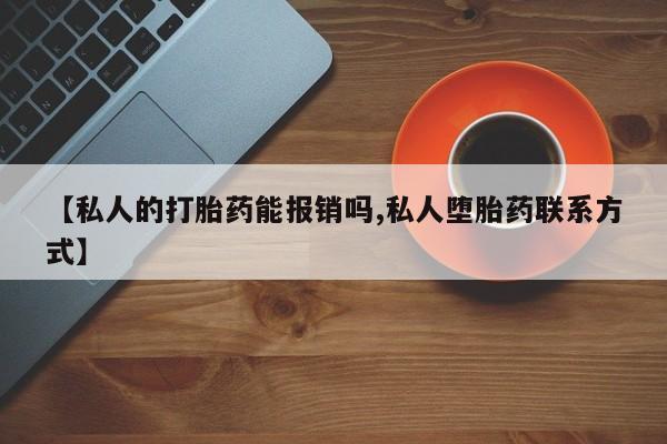 打胎药专卖微信【私人的打胎药能报销吗,私人堕胎药联系方式】