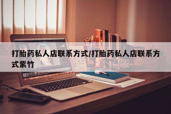打胎药专卖微信打胎药私人店联系方式/打胎药私人店联系方式紫竹