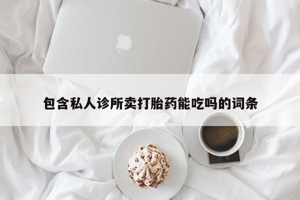 打胎药专卖微信包含私人诊所卖打胎药能吃吗的词条