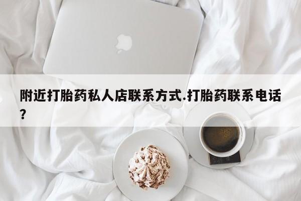 打胎药专卖微信附近打胎药私人店联系方式.打胎药联系电话？