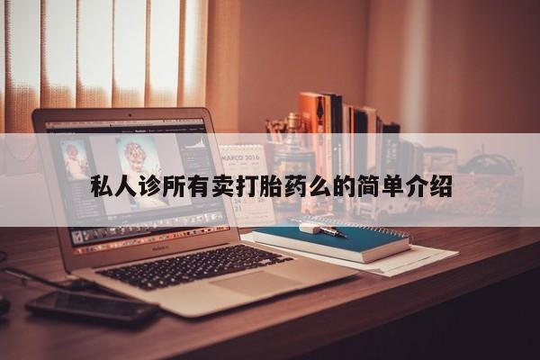 打胎药专卖微信私人诊所有卖打胎药么的简单介绍
