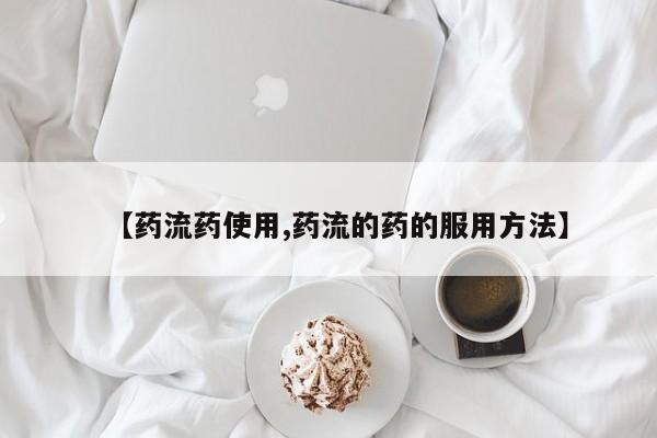 打胎药专卖微信【药流药使用,药流的药的服用方法】