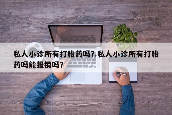 打胎药专卖微信私人小诊所有打胎药吗?.私人小诊所有打胎药吗能报销吗？