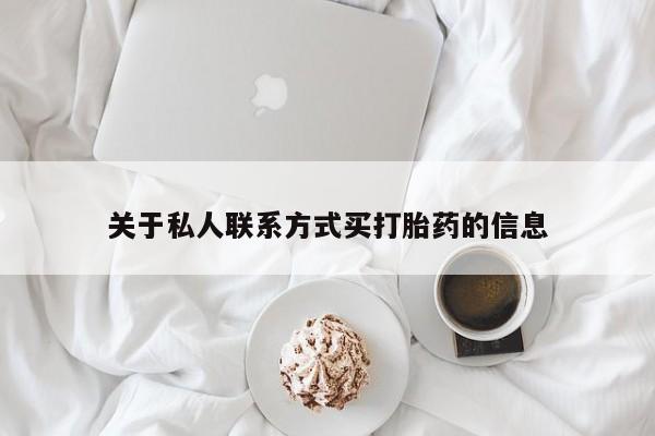 打胎药专卖微信关于私人联系方式买打胎药的信息