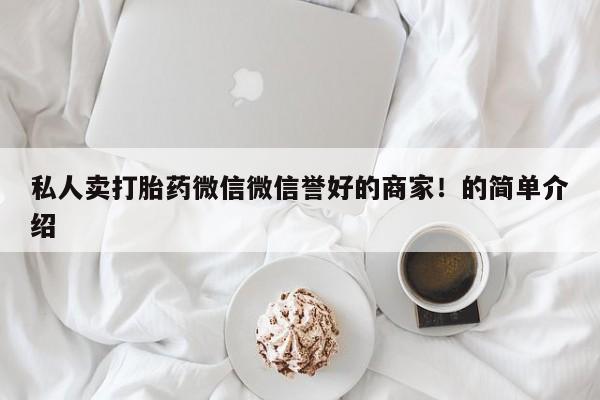 打胎药专卖微信私人卖打胎药微信微信誉好的商家！的简单介绍
