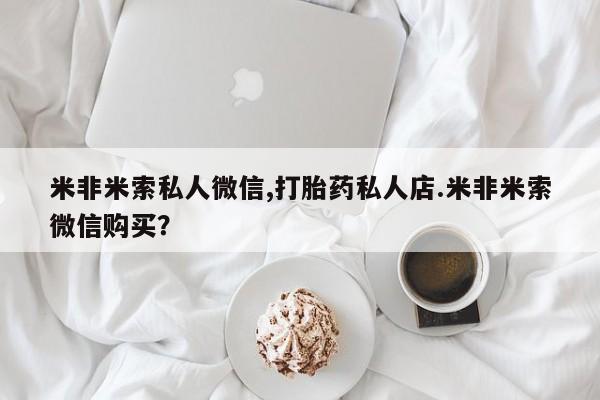 打胎药专卖微信米非米索私人微信,打胎药私人店.米非米索微信购买？