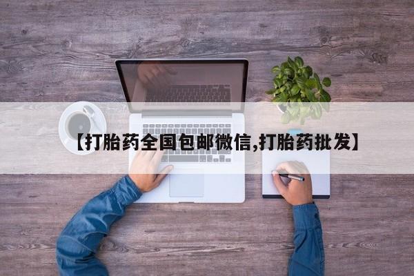 打胎药专卖微信【打胎药全国包邮微信,打胎药批发】