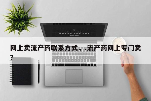 打胎药专卖微信网上卖流产药联系方式，.流产药网上专门卖？