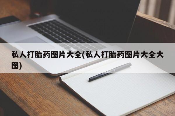 打胎药专卖微信私人打胎药图片大全(私人打胎药图片大全大图)