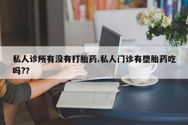 打胎药专卖微信私人诊所有没有打胎药.私人门诊有堕胎药吃吗?？