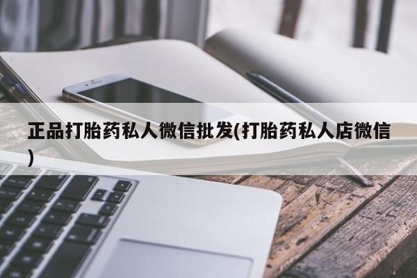 打胎药专卖微信正品打胎药私人微信批发(打胎药私人店微信)